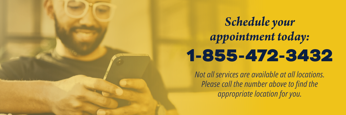 Gold banner with man in background on phone reads: "Schedule your appointment today: 1-855-3432 Not all services are available at all locations. Please call the number above to find the appropriate location for you."